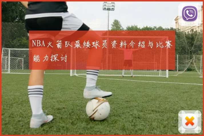 NBA火箭队最矮球员资料介绍与比赛能力探讨