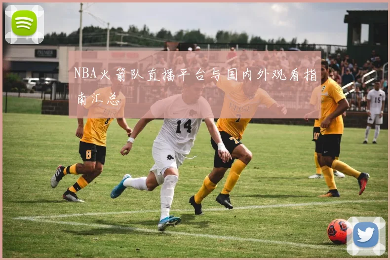 NBA火箭队直播平台与国内外观看指南汇总