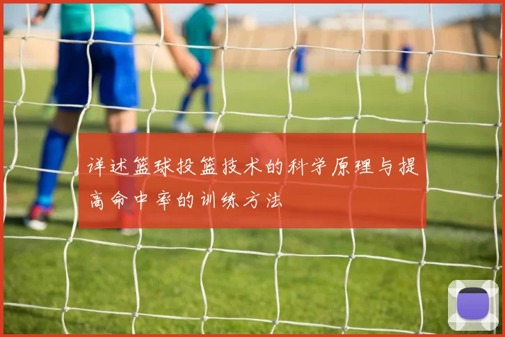 详述篮球投篮技术的科学原理与提高命中率的训练方法