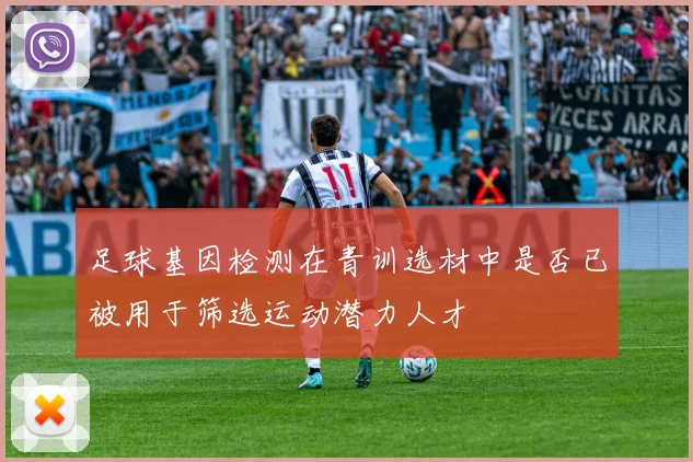 足球基因检测在青训选材中是否已被用于筛选运动潜力人才