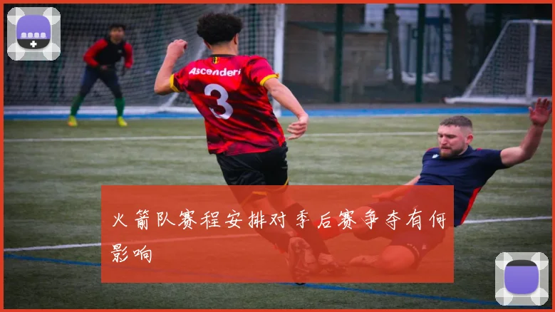 火箭队赛程安排对季后赛争夺有何影响