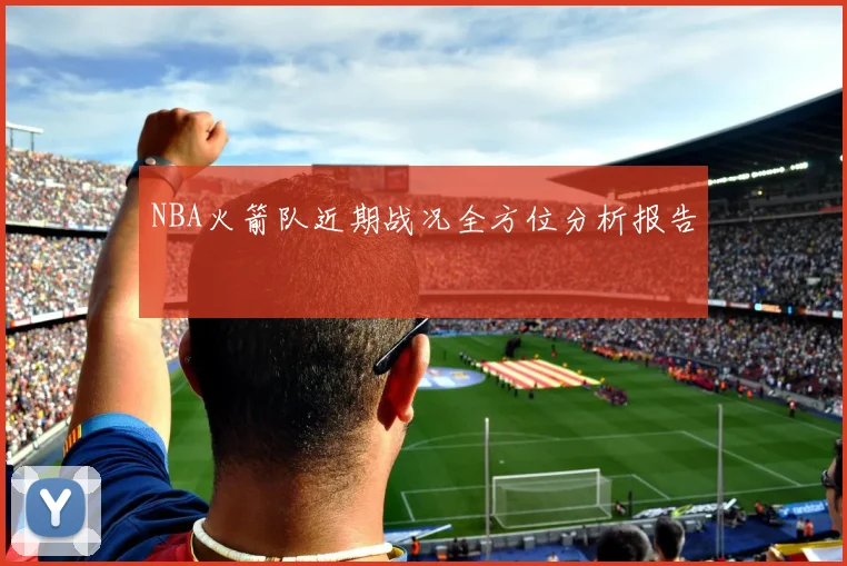NBA火箭队近期战况全方位分析报告