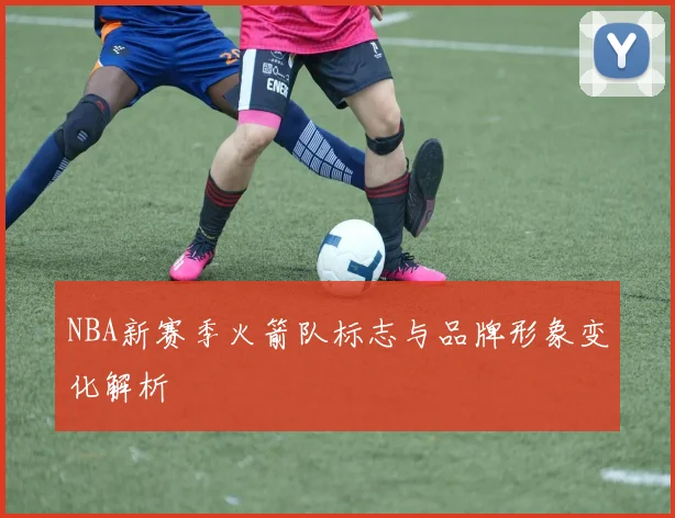 NBA新赛季火箭队标志与品牌形象变化解析