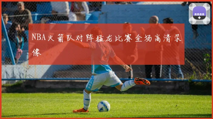 NBA火箭队对阵猛龙比赛全场高清录像