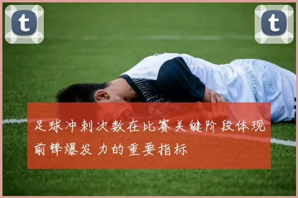 足球冲刺次数在比赛关键阶段体现前锋爆发力的重要指标